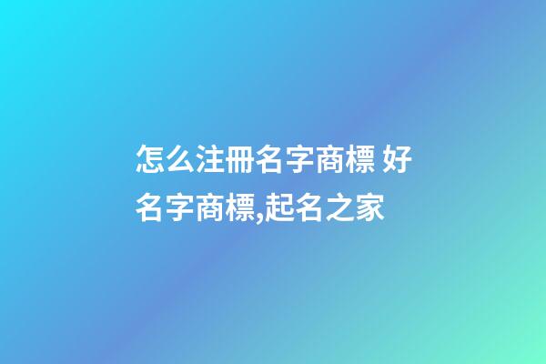 怎么注冊名字商標 好名字商標,起名之家-第1張-商標起名-玄機派